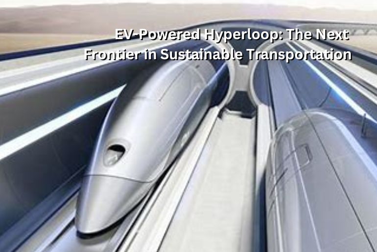 EV-Powered Hyperloop: The Next Frontier in Sustainable Transportation